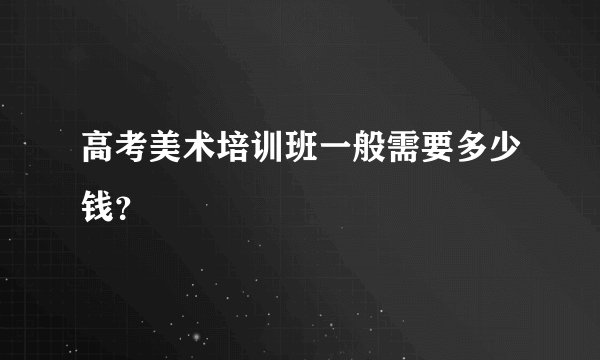 高考美术培训班一般需要多少钱?