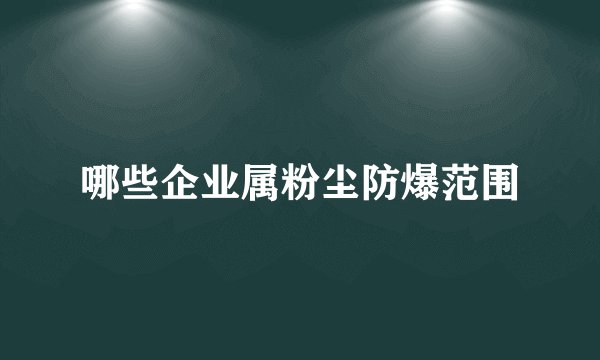 哪些企业属粉尘防爆范围