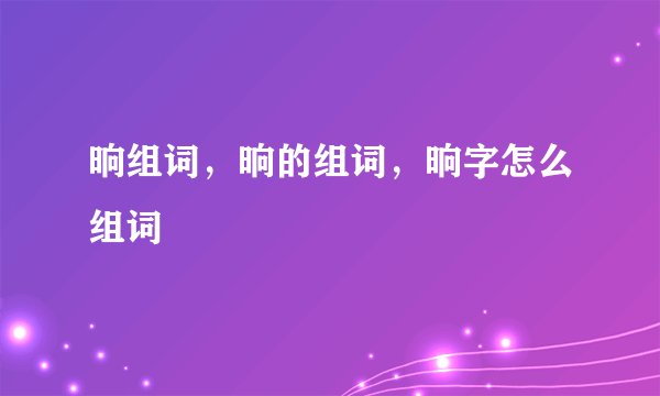 晌组词，晌的组词，晌字怎么组词