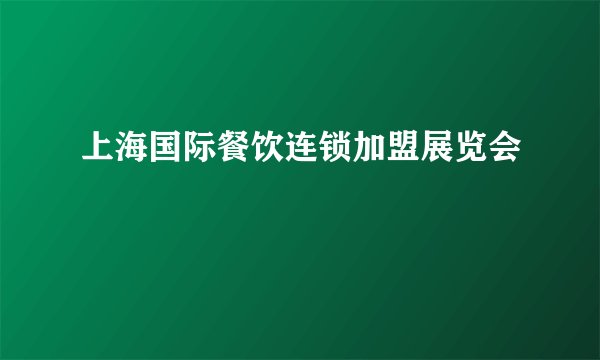 上海国际餐饮连锁加盟展览会