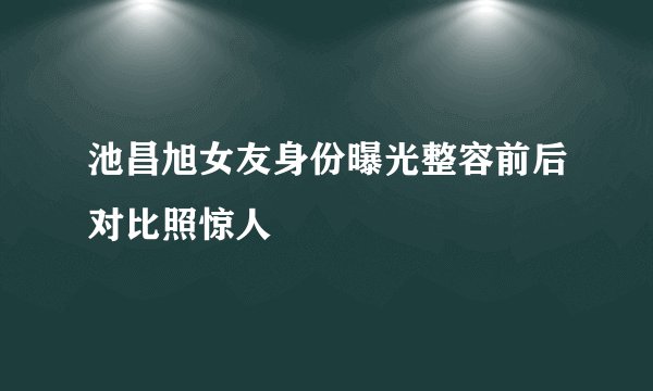 池昌旭女友身份曝光整容前后对比照惊人