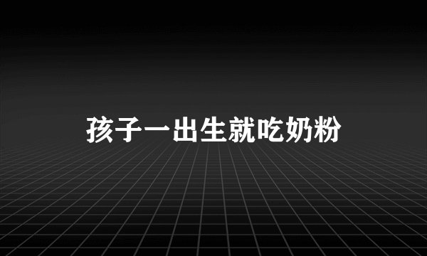 孩子一出生就吃奶粉