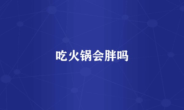 吃火锅会胖吗