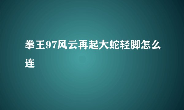 拳王97风云再起大蛇轻脚怎么连