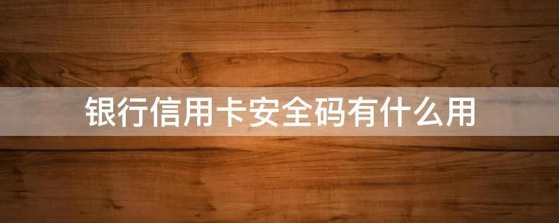 银行信用卡安全码有什么用