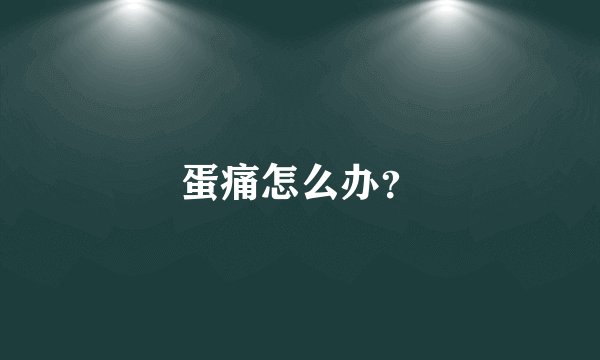 蛋痛怎么办？