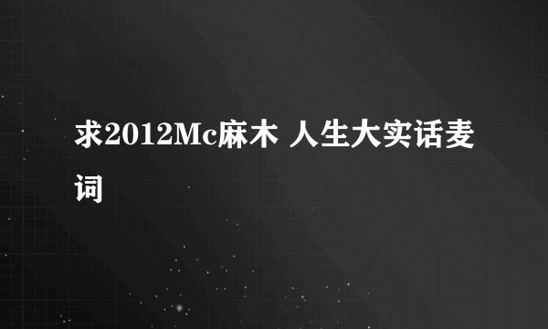 求2012Mc麻木 人生大实话麦词