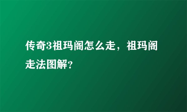 传奇3祖玛阁怎么走，祖玛阁走法图解？