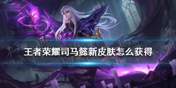《王者荣耀》司马懿暗渊魔法皮肤怎么获得 司马懿新皮肤如何获取