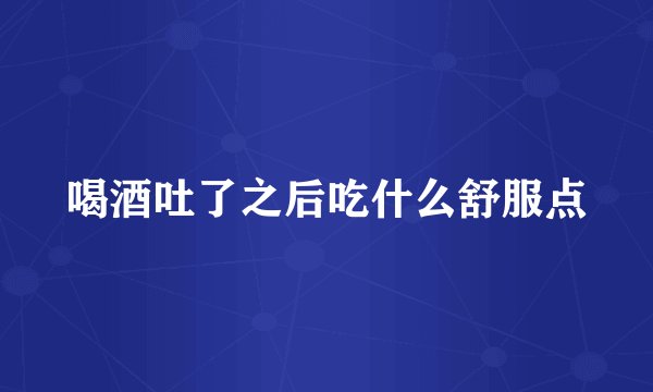 喝酒吐了之后吃什么舒服点