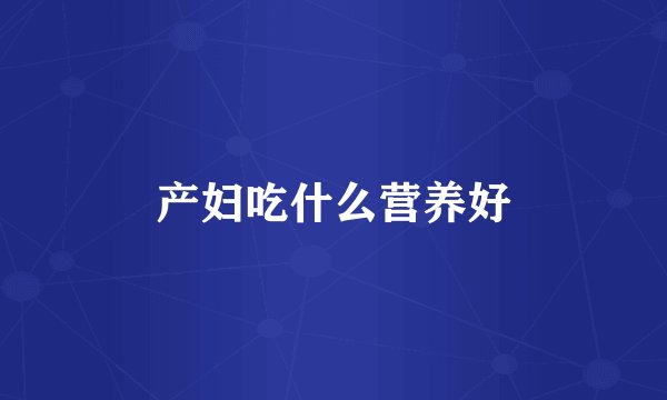 产妇吃什么营养好