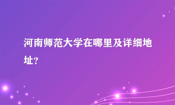 河南师范大学在哪里及详细地址？