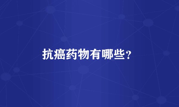抗癌药物有哪些？