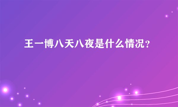 王一博八天八夜是什么情况?