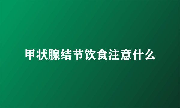 甲状腺结节饮食注意什么