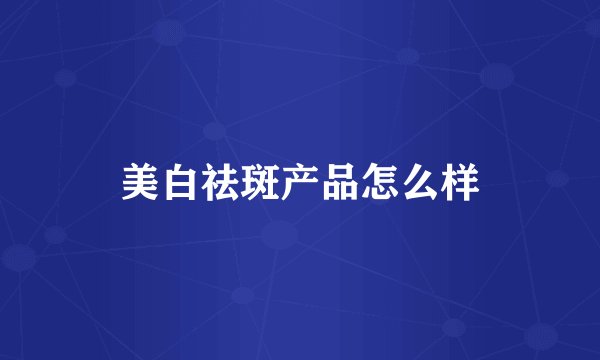 美白祛斑产品怎么样