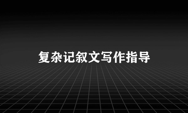 复杂记叙文写作指导