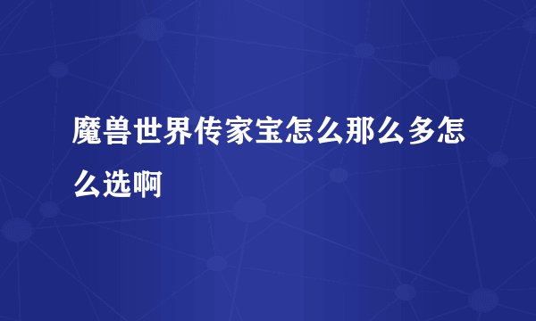 魔兽世界传家宝怎么那么多怎么选啊