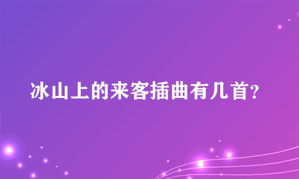 冰山上的来客插曲有几首？