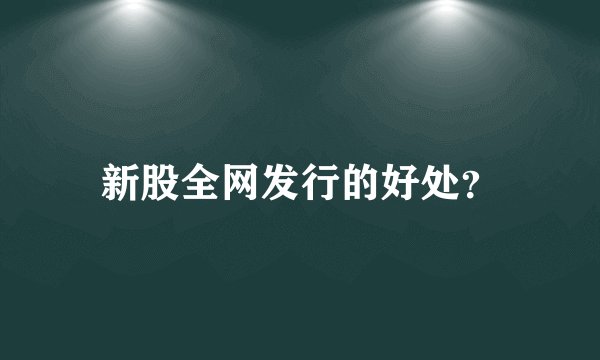 新股全网发行的好处？