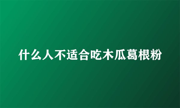 什么人不适合吃木瓜葛根粉