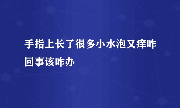 手指上长了很多小水泡又痒咋回事该咋办