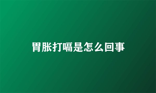 胃胀打嗝是怎么回事