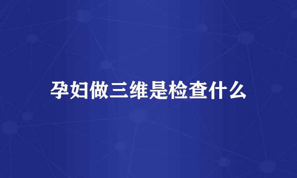 孕妇做三维是检查什么