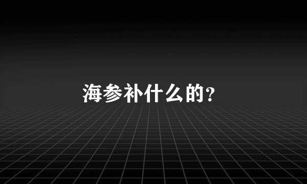 海参补什么的？