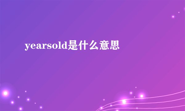 yearsold是什么意思