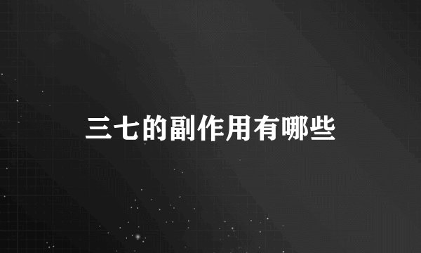 三七的副作用有哪些