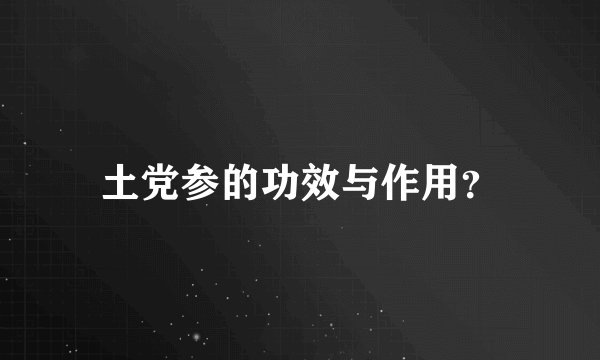 土党参的功效与作用？