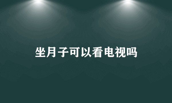 坐月子可以看电视吗