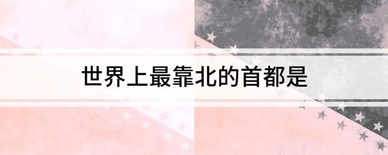 世界上最靠北的首都是