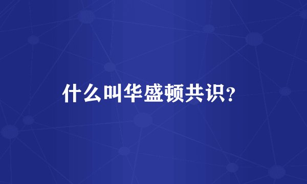 什么叫华盛顿共识?