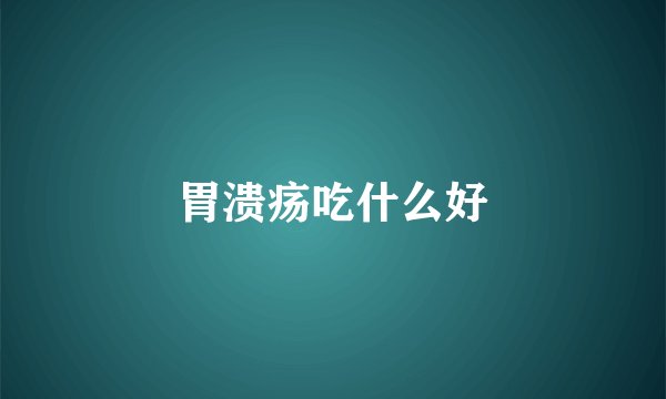 胃溃疡吃什么好