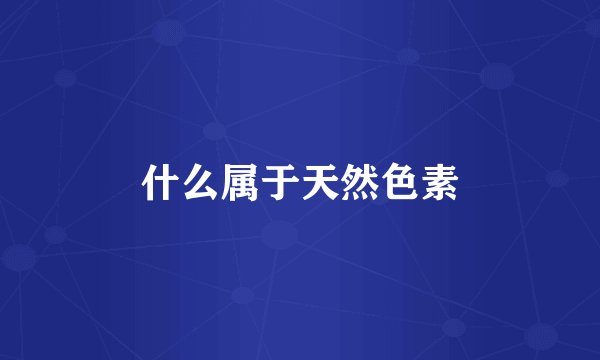 什么属于天然色素