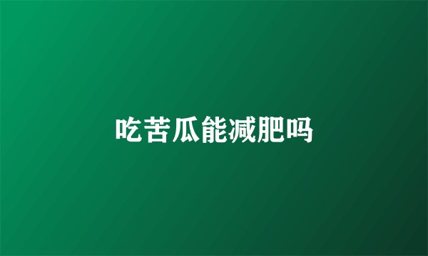吃苦瓜能减肥吗