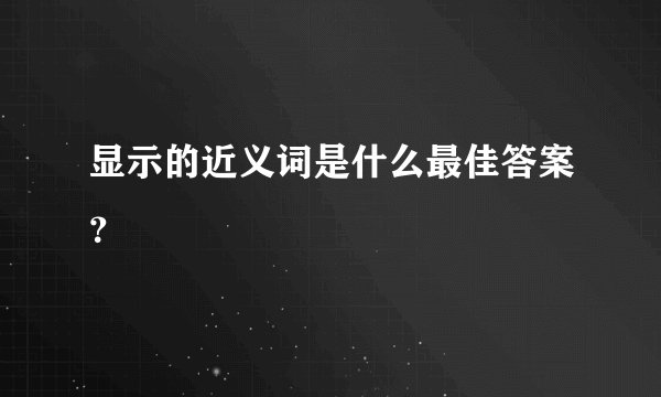 显示的近义词是什么最佳答案？