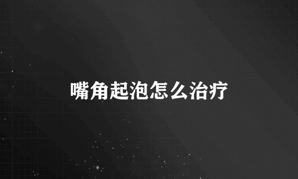 嘴角起泡怎么治疗