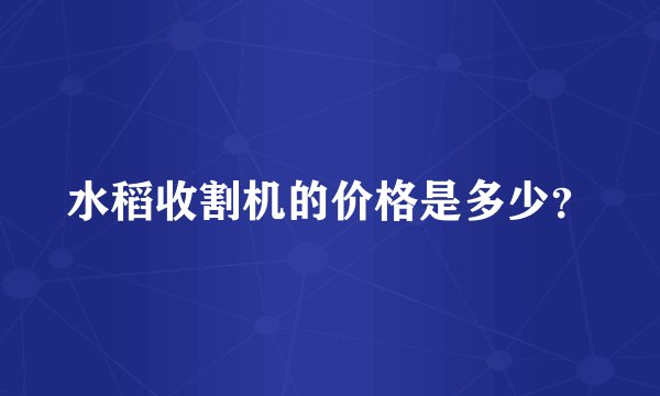 水稻收割机的价格是多少?