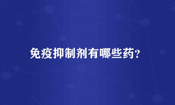 免疫抑制剂有哪些药？