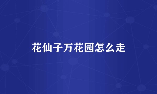 花仙子万花园怎么走