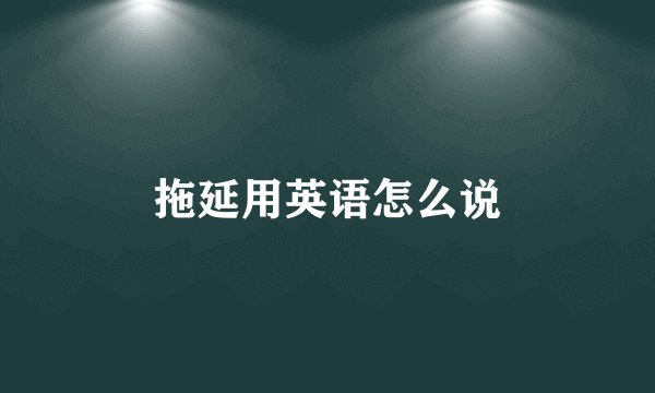 拖延用英语怎么说
