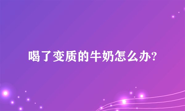 喝了变质的牛奶怎么办?