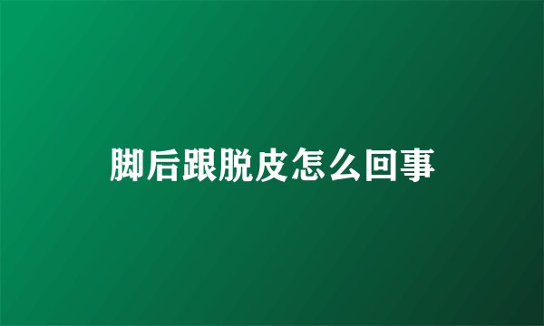 脚后跟脱皮怎么回事