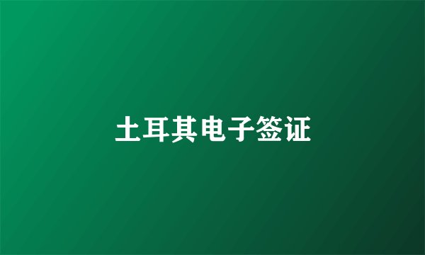 土耳其电子签证