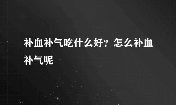 补血补气吃什么好?怎么补血补气呢