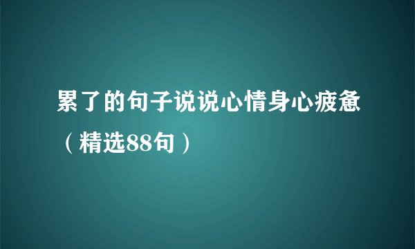 累了的句子说说心情身心疲惫（精选88句）