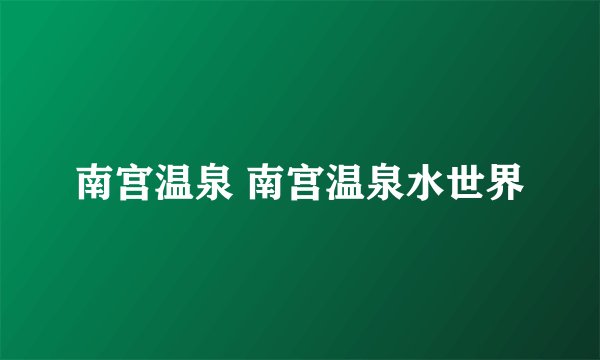 南宫温泉 南宫温泉水世界